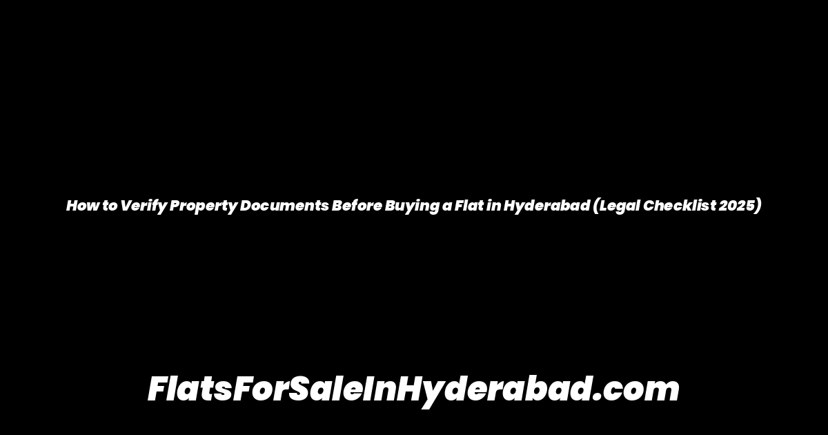How to Verify Property Documents Before Buying a Flat in Hyderabad (Legal Checklist 2025)