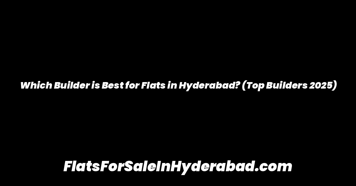 Which Builder is Best for Flats in Hyderabad? (Top Builders 2025)