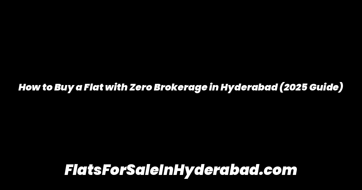 How to Buy a Flat with Zero Brokerage in Hyderabad (2025 Guide)
