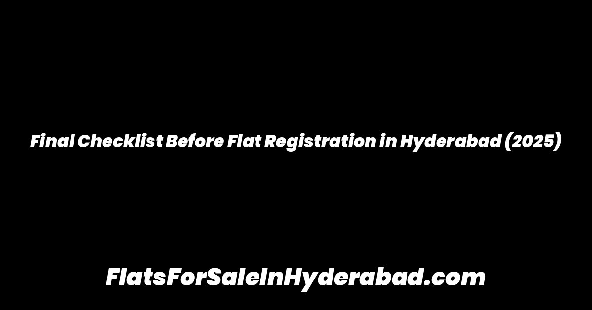 Final Checklist Before Flat Registration in Hyderabad (2025)