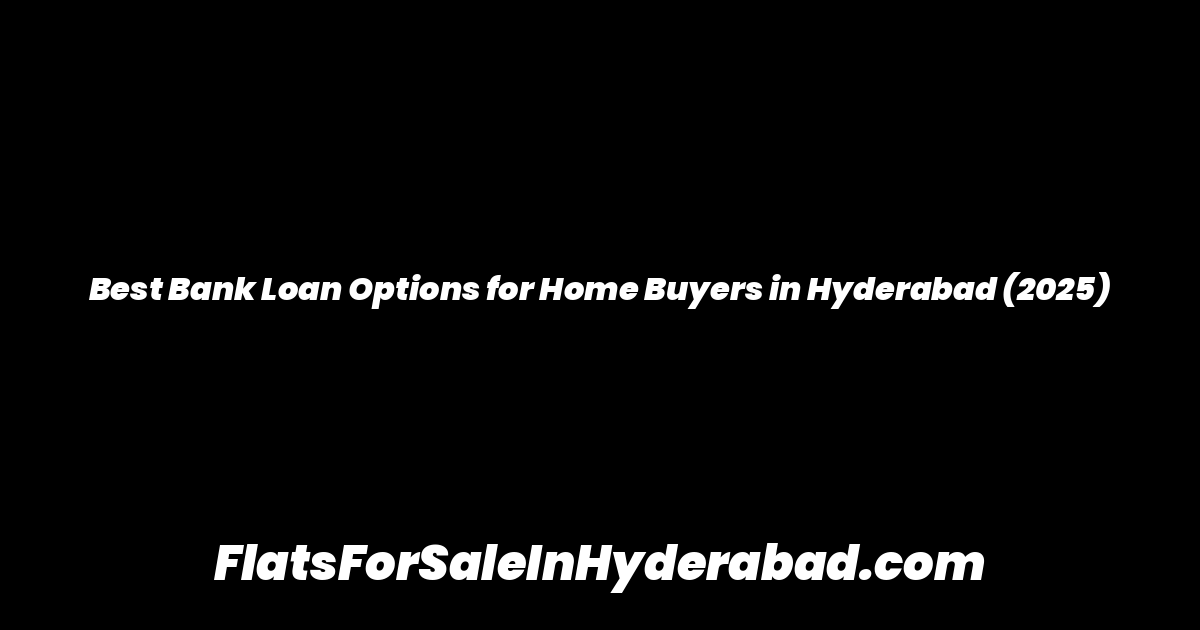 Best Bank Loan Options for Home Buyers in Hyderabad (2025)