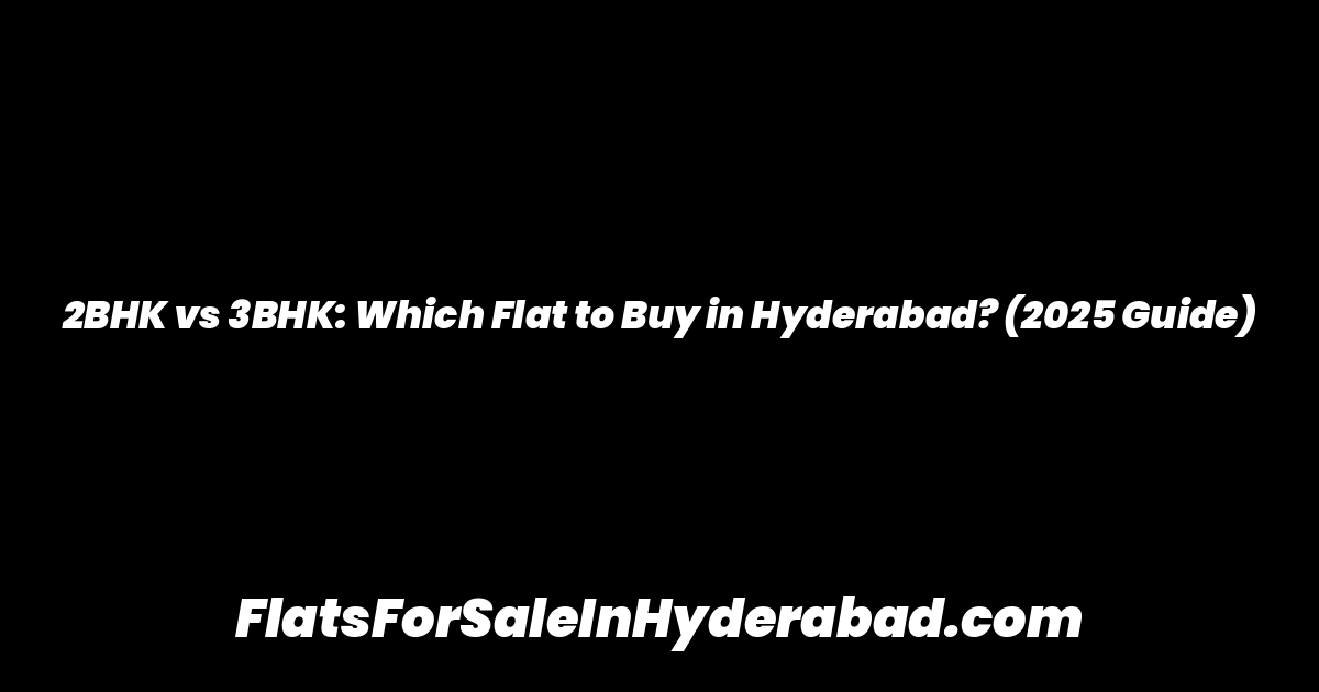 2BHK vs 3BHK: Which Flat to Buy in Hyderabad? (2025 Guide)